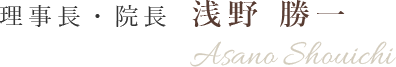 理事長・院長 浅野 勝一 Asano Shouichi